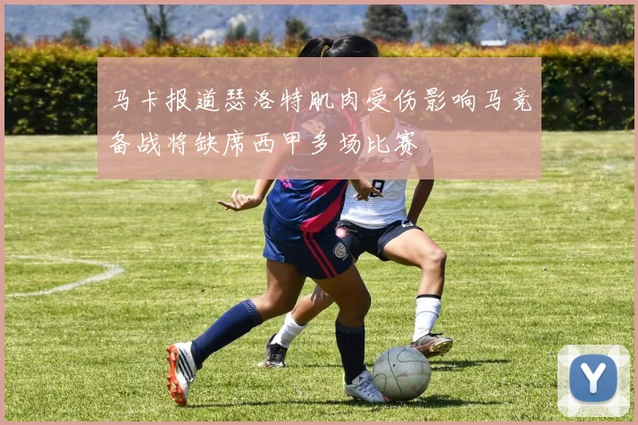 马卡报道瑟洛特肌肉受伤影响马竞备战将缺席西甲多场比赛
