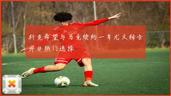 科克希望与马竞续约一年尤文转会并非热门选择