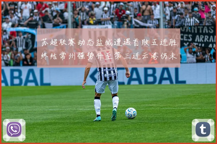苏超联赛动态盐城遭遇首败五连胜终结常州强势升至第三连云港仍未尝胜绩