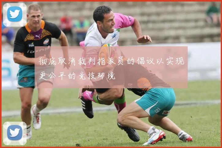 彻底取消裁判指派员的倡议以实现更公平的竞技环境