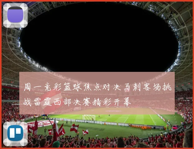 周一竞彩篮球焦点对决马刺客场挑战雷霆西部决赛精彩开幕
