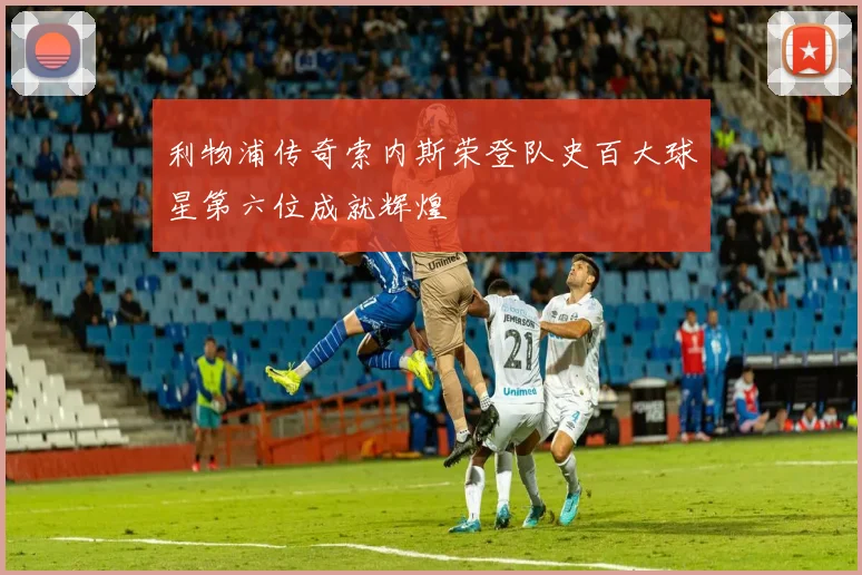 利物浦传奇索内斯荣登队史百大球星第六位成就辉煌