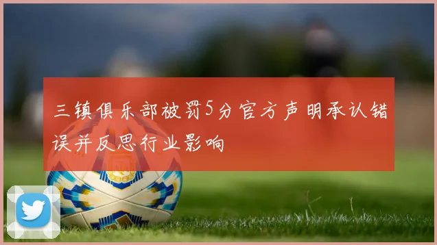 三镇俱乐部被罚5分官方声明承认错误并反思行业影响