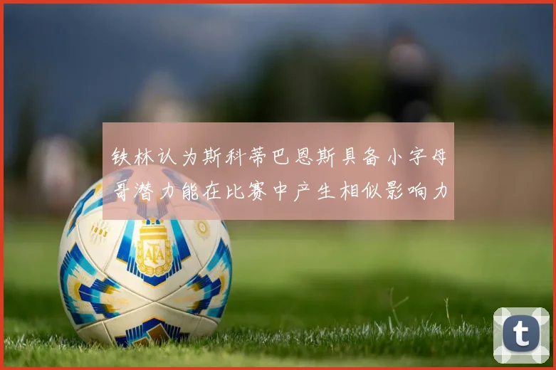 铁林认为斯科蒂巴恩斯具备小字母哥潜力能在比赛中产生相似影响力