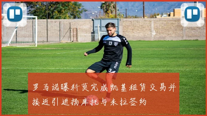罗马诺曝科莫完成凯基租赁交易并接近引进扬库托与米拉签约