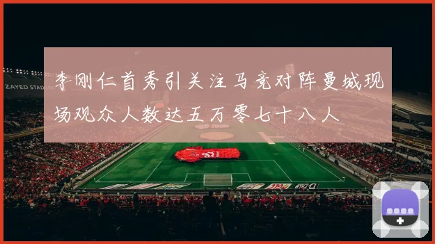李刚仁首秀引关注马竞对阵曼城现场观众人数达五万零七十八人